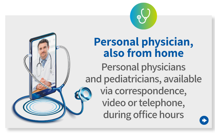 
                Personal physician, also from home 
                Personal physicians and pediatricians, available via correspondence, video or telephone, during office hours. 
                    