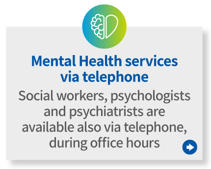 
                Mental Health services via telephone 
                Social workers, psychologists and psychiatrists are available also via telephone, during office hours. 
                                    